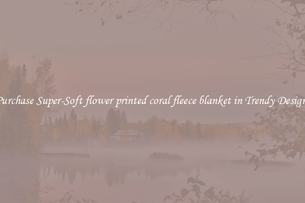 Purchase Super-Soft flower printed coral fleece blanket in Trendy Designs