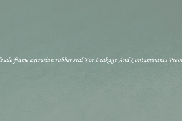 Wholesale frame extrusion rubber seal For Leakage And Contaminants Prevention