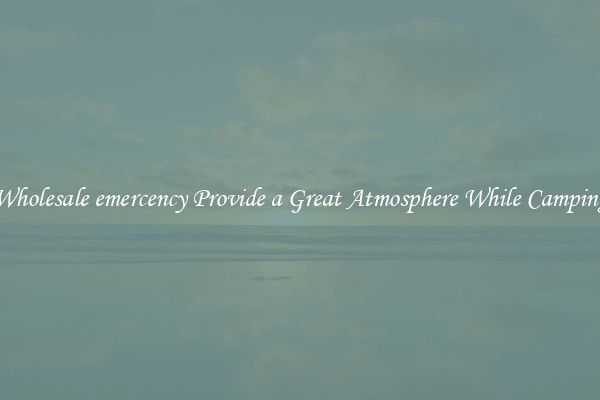 Wholesale emercency Provide a Great Atmosphere While Camping