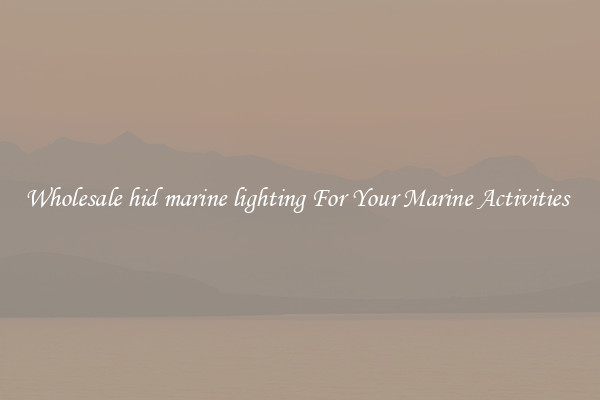 Wholesale hid marine lighting For Your Marine Activities 