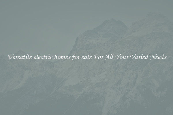 Versatile electric homes for sale For All Your Varied Needs
