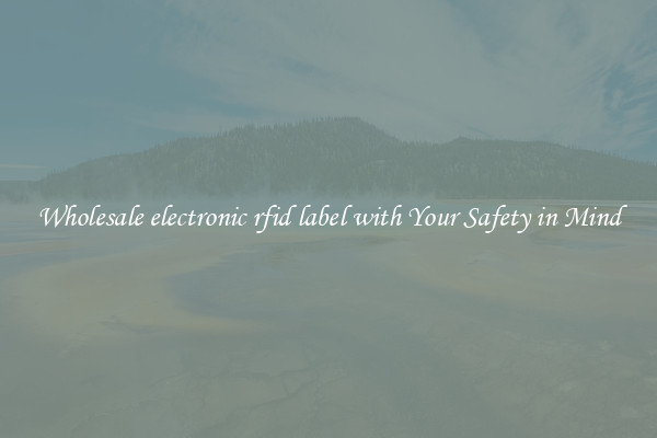 Wholesale electronic rfid label with Your Safety in Mind