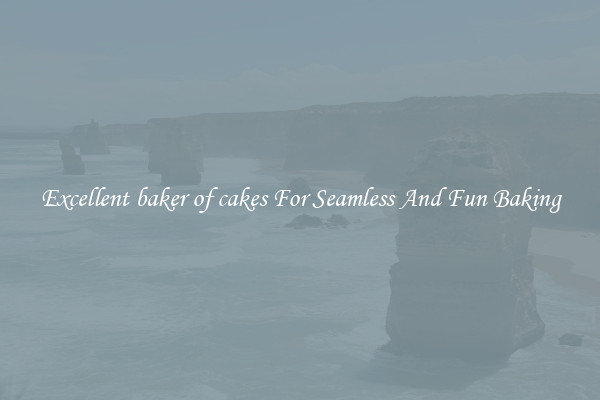 Excellent baker of cakes For Seamless And Fun Baking