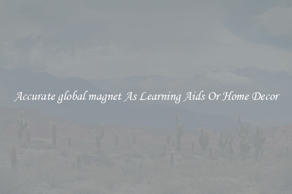 Accurate global magnet As Learning Aids Or Home Decor