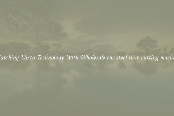 Matching Up to Technology With Wholesale cnc steel wire cutting machine