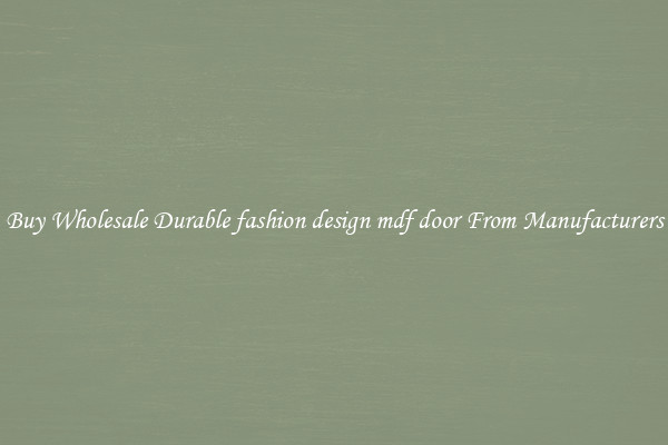 Buy Wholesale Durable fashion design mdf door From Manufacturers