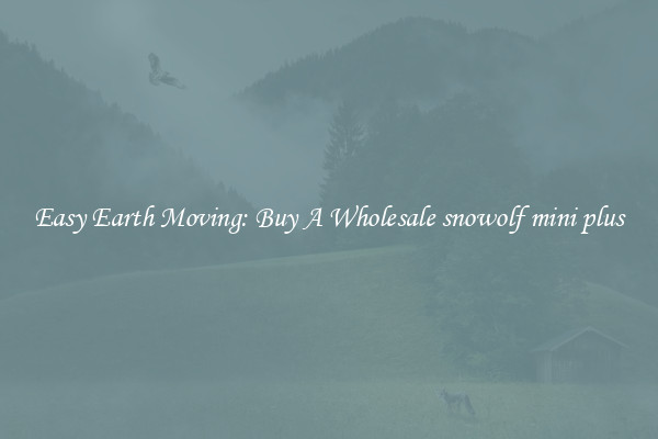 Easy Earth Moving: Buy A Wholesale snowolf mini plus