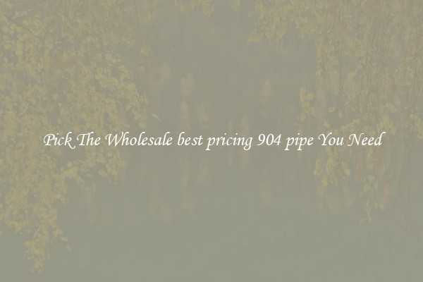 Pick The Wholesale best pricing 904 pipe You Need