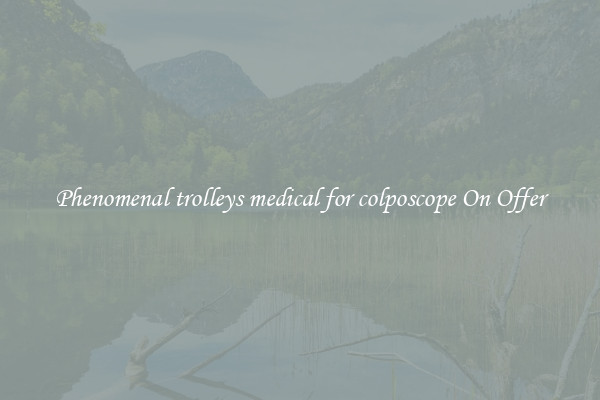 Phenomenal trolleys medical for colposcope On Offer