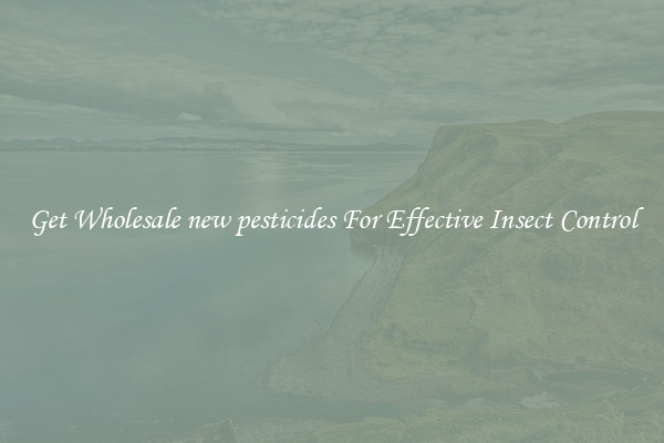 Get Wholesale new pesticides For Effective Insect Control