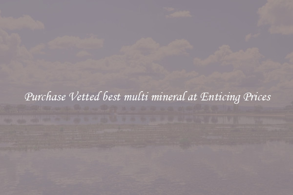 Purchase Vetted best multi mineral at Enticing Prices