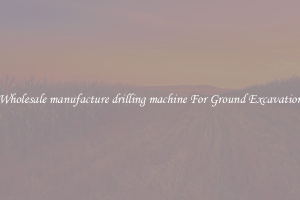 Wholesale manufacture drilling machine For Ground Excavation
