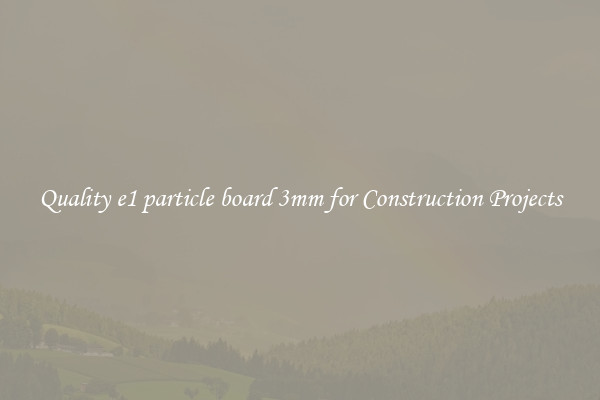 Quality e1 particle board 3mm for Construction Projects