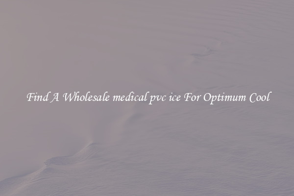 Find A Wholesale medical pvc ice For Optimum Cool