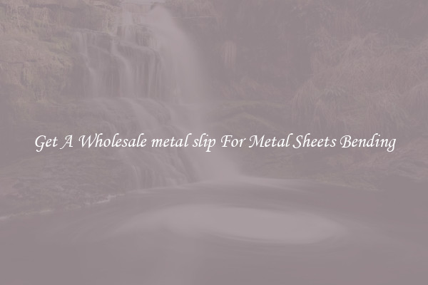Get A Wholesale metal slip For Metal Sheets Bending