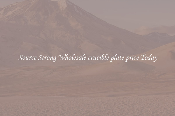 Source Strong Wholesale crucible plate price Today