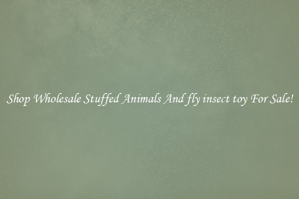 Shop Wholesale Stuffed Animals And fly insect toy For Sale!