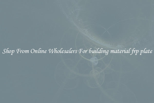 Shop From Online Wholesalers For building material frp plate
