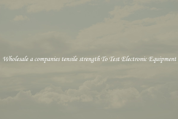 Wholesale a companies tensile strength To Test Electronic Equipment