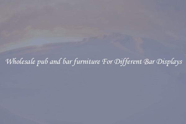Wholesale pub and bar furniture For Different Bar Displays