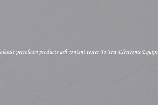 Wholesale petroleum products ash content tester To Test Electronic Equipment