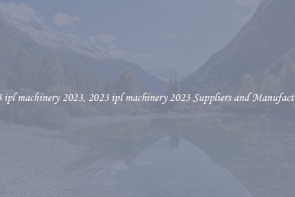 2023 ipl machinery 2023, 2023 ipl machinery 2023 Suppliers and Manufacturers