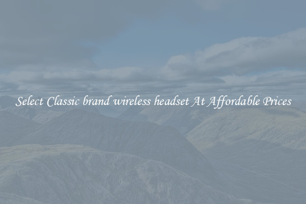 Select Classic brand wireless headset At Affordable Prices