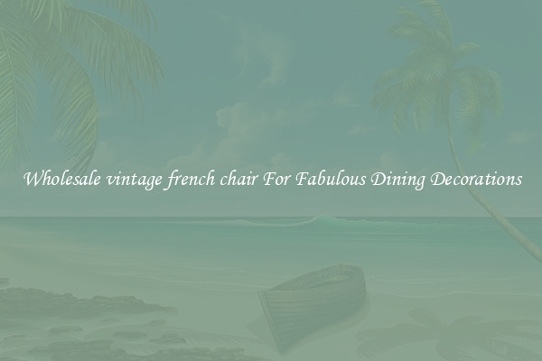 Wholesale vintage french chair For Fabulous Dining Decorations