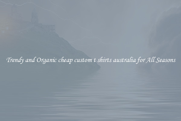 Trendy and Organic cheap custom t shirts australia for All Seasons