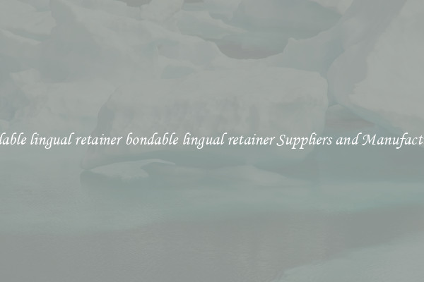 bondable lingual retainer bondable lingual retainer Suppliers and Manufacturers