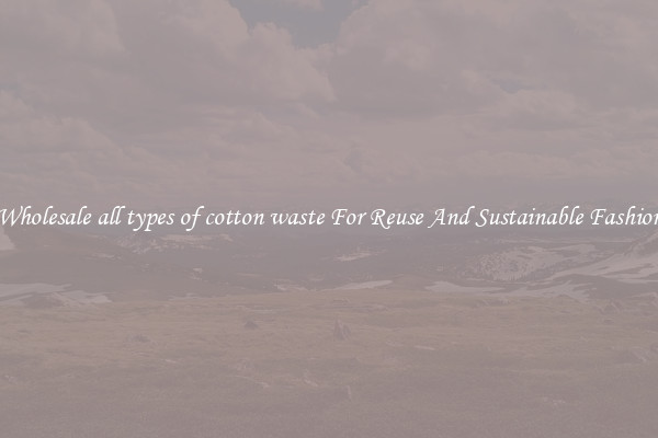 Wholesale all types of cotton waste For Reuse And Sustainable Fashion