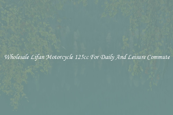 Wholesale Lifan Motorcycle 125cc For Daily And Leisure Commute