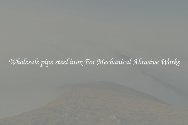 Wholesale pipe steel inox For Mechanical Abrasive Works