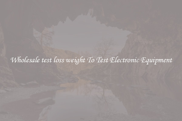 Wholesale test loss weight To Test Electronic Equipment