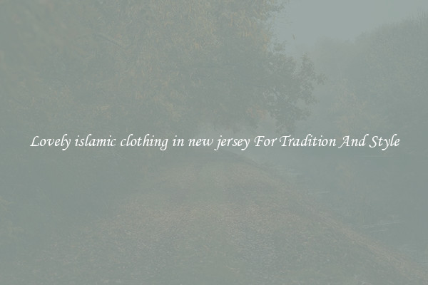Lovely islamic clothing in new jersey For Tradition And Style