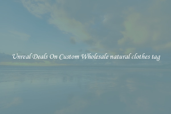 Unreal Deals On Custom Wholesale natural clothes tag