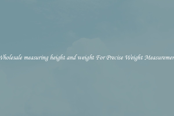 Wholesale measuring height and weight For Precise Weight Measurement