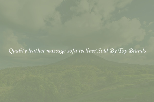 Quality leather massage sofa recliner Sold By Top Brands