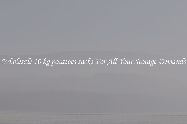 Wholesale 10 kg potatoes sacks For All Your Storage Demands