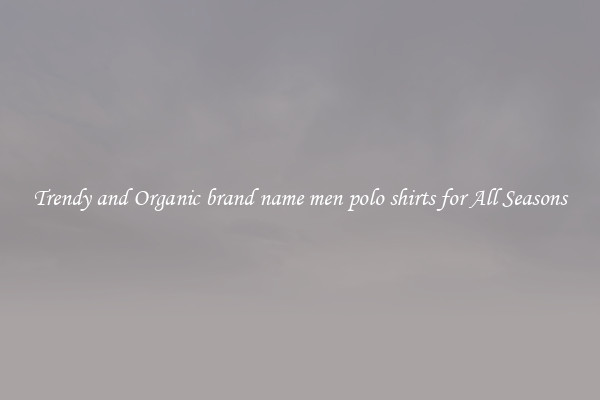 Trendy and Organic brand name men polo shirts for All Seasons