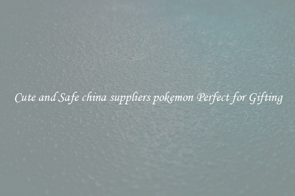 Cute and Safe china suppliers pokemon Perfect for Gifting
