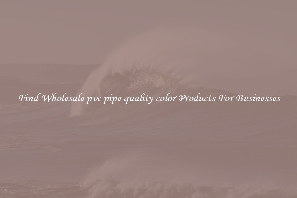 Find Wholesale pvc pipe quality color Products For Businesses