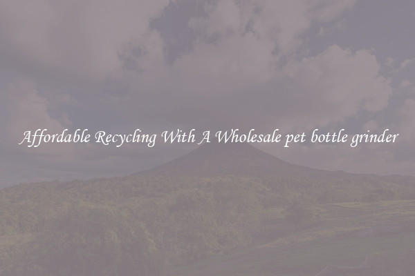 Affordable Recycling With A Wholesale pet bottle grinder