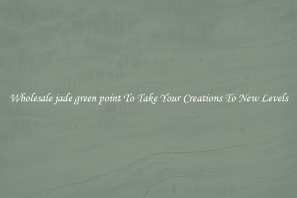 Wholesale jade green point To Take Your Creations To New Levels