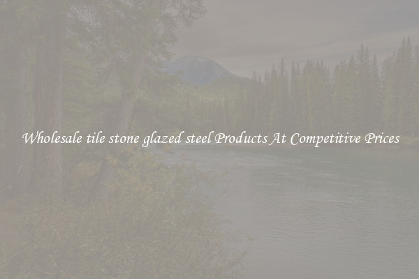 Wholesale tile stone glazed steel Products At Competitive Prices