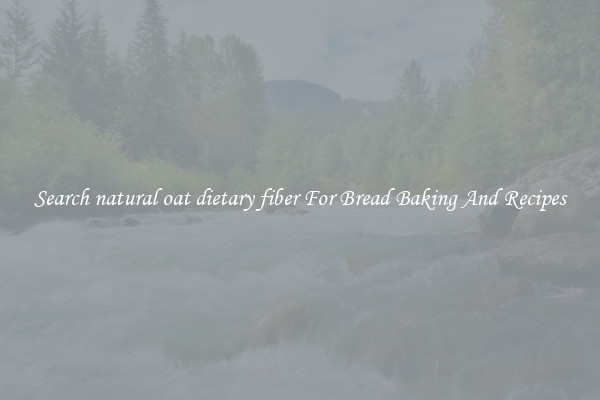 Search natural oat dietary fiber For Bread Baking And Recipes