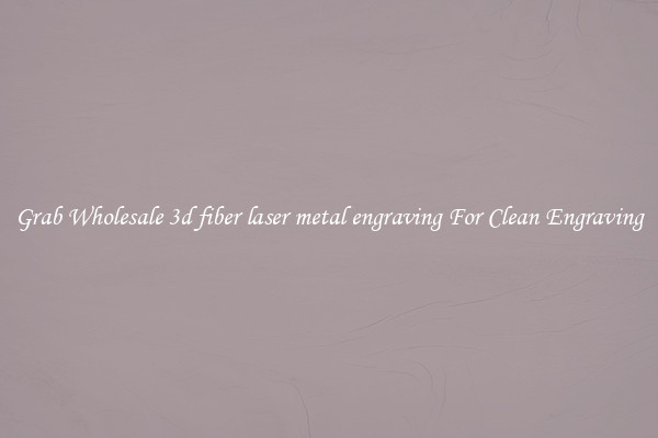 Grab Wholesale 3d fiber laser metal engraving For Clean Engraving