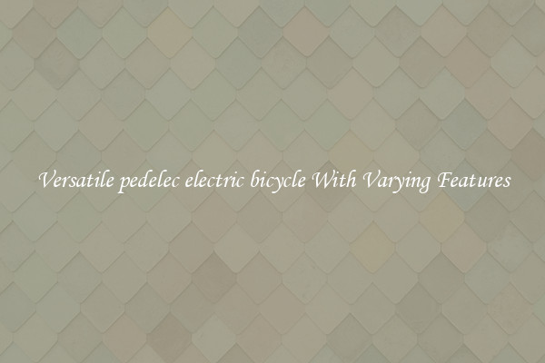 Versatile pedelec electric bicycle With Varying Features