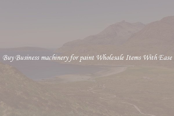 Buy Business machinery for paint Wholesale Items With Ease