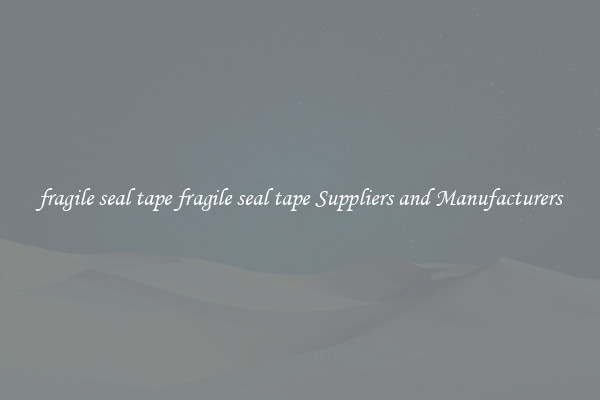 fragile seal tape fragile seal tape Suppliers and Manufacturers